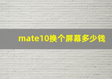 mate10换个屏幕多少钱