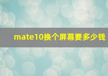 mate10换个屏幕要多少钱