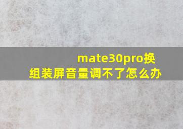 mate30pro换组装屏音量调不了怎么办