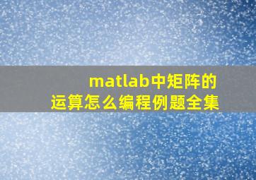 matlab中矩阵的运算怎么编程例题全集