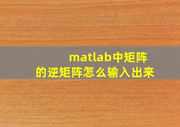 matlab中矩阵的逆矩阵怎么输入出来