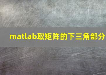 matlab取矩阵的下三角部分