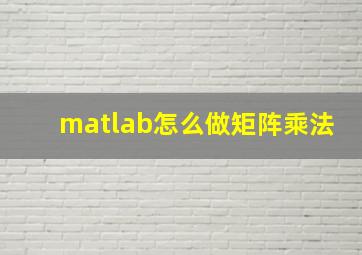 matlab怎么做矩阵乘法