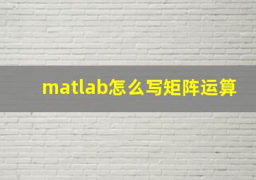 matlab怎么写矩阵运算