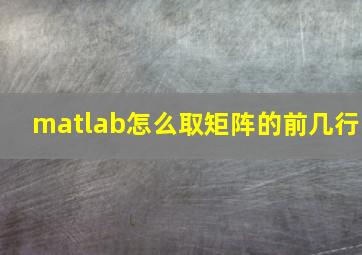 matlab怎么取矩阵的前几行