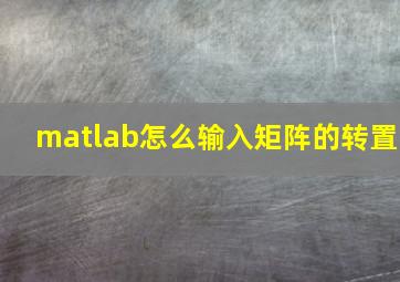 matlab怎么输入矩阵的转置