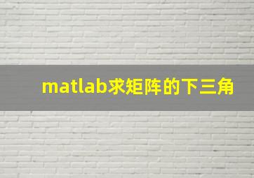 matlab求矩阵的下三角