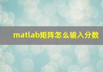 matlab矩阵怎么输入分数