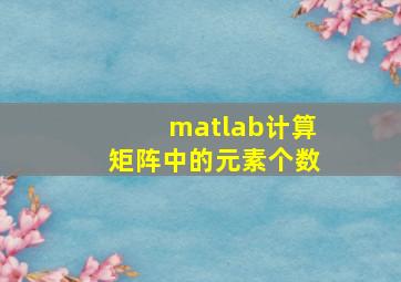 matlab计算矩阵中的元素个数