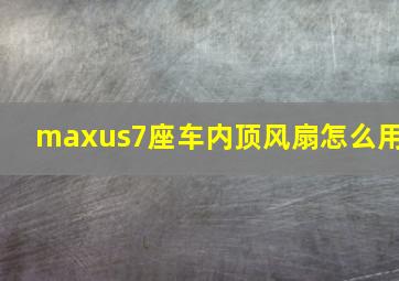 maxus7座车内顶风扇怎么用