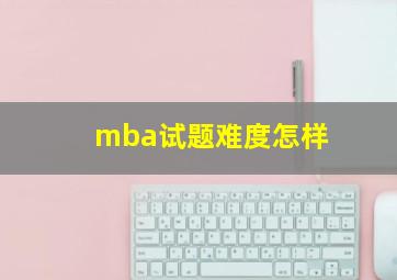 mba试题难度怎样