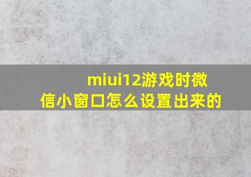 miui12游戏时微信小窗口怎么设置出来的