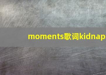 moments歌词kidnap