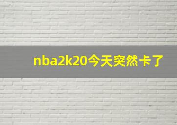 nba2k20今天突然卡了