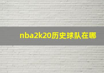 nba2k20历史球队在哪