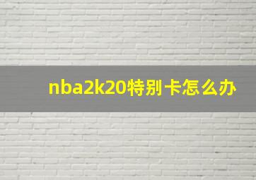 nba2k20特别卡怎么办