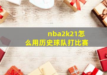 nba2k21怎么用历史球队打比赛