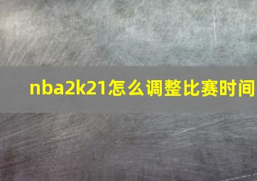 nba2k21怎么调整比赛时间