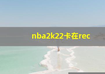 nba2k22卡在rec