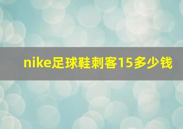 nike足球鞋刺客15多少钱