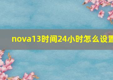 nova13时间24小时怎么设置