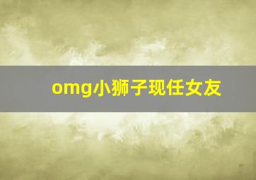 omg小狮子现任女友