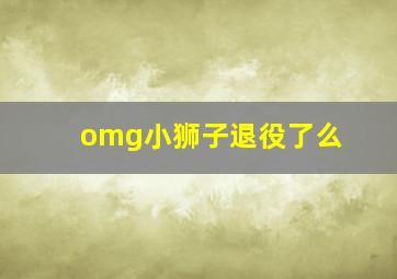 omg小狮子退役了么