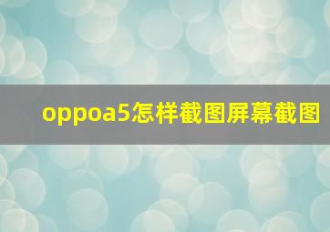 oppoa5怎样截图屏幕截图