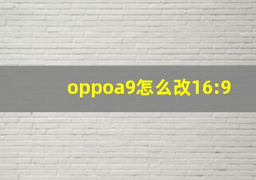 oppoa9怎么改16:9