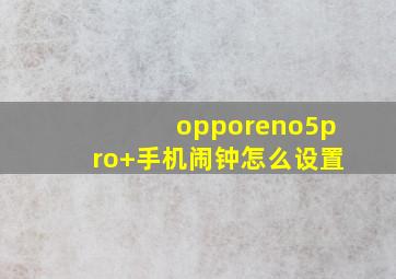 opporeno5pro+手机闹钟怎么设置