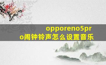 opporeno5pro闹钟铃声怎么设置音乐