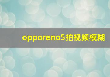 opporeno5拍视频模糊