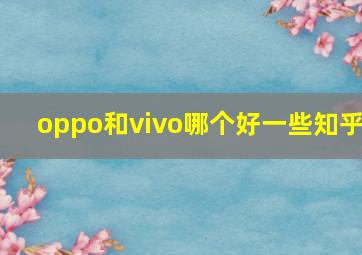 oppo和vivo哪个好一些知乎