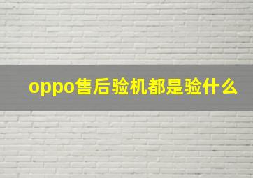 oppo售后验机都是验什么