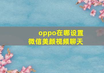 oppo在哪设置微信美颜视频聊天