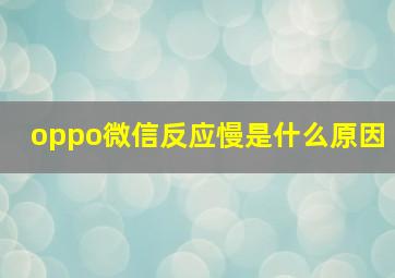 oppo微信反应慢是什么原因