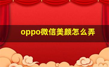 oppo微信美颜怎么弄