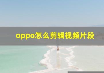 oppo怎么剪辑视频片段