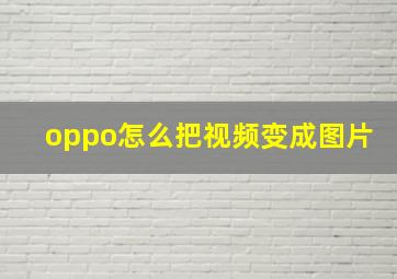 oppo怎么把视频变成图片