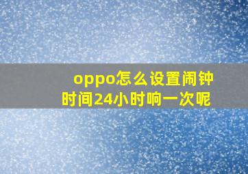 oppo怎么设置闹钟时间24小时响一次呢