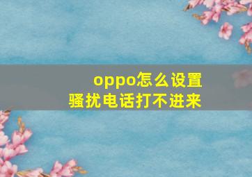 oppo怎么设置骚扰电话打不进来