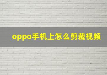 oppo手机上怎么剪裁视频