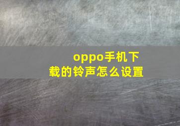 oppo手机下载的铃声怎么设置