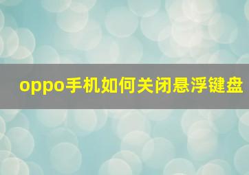 oppo手机如何关闭悬浮键盘