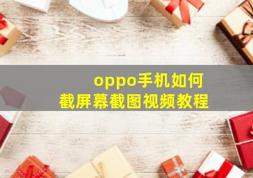 oppo手机如何截屏幕截图视频教程