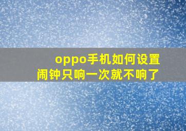 oppo手机如何设置闹钟只响一次就不响了