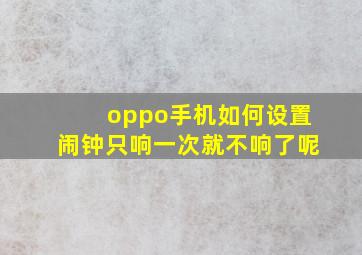 oppo手机如何设置闹钟只响一次就不响了呢