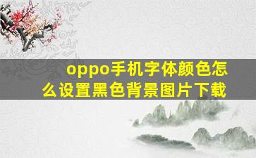 oppo手机字体颜色怎么设置黑色背景图片下载