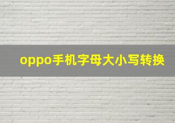 oppo手机字母大小写转换