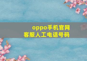 oppo手机官网客服人工电话号码